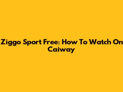 Ziggo Sport Free: How To Watch On Caiway