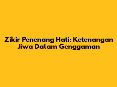 Zikir Penenang Hati: Ketenangan Jiwa Dalam Genggaman