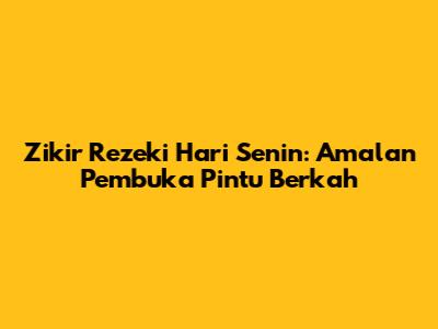 Zikir Rezeki Hari Senin: Amalan Pembuka Pintu Berkah