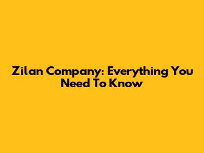 Zilan Company: Everything You Need To Know