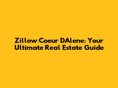 Zillow Coeur D'Alene: Your Ultimate Real Estate Guide