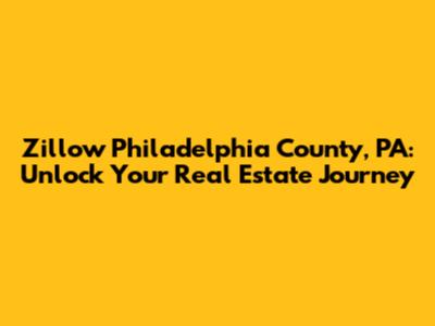 Zillow Philadelphia County, PA: Unlock Your Real Estate Journey