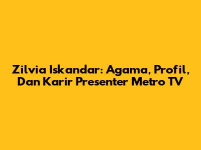 Zilvia Iskandar: Agama, Profil, Dan Karir Presenter Metro TV