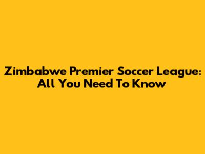 Zimbabwe Premier Soccer League: All You Need To Know