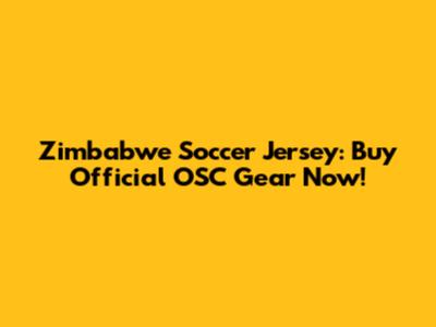 Zimbabwe Soccer Jersey: Buy Official OSC Gear Now!