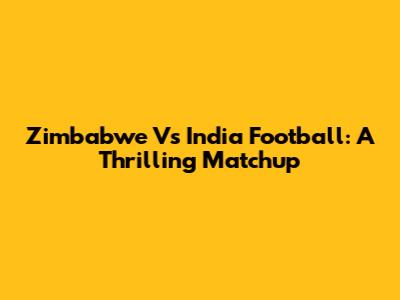 Zimbabwe Vs India Football: A Thrilling Matchup