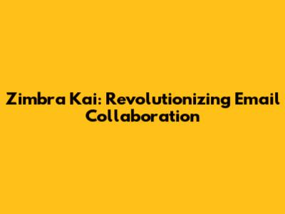 Zimbra Kai: Revolutionizing Email Collaboration