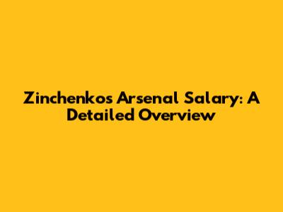 Zinchenko's Arsenal Salary: A Detailed Overview