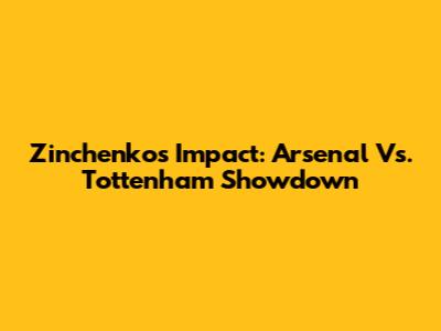 Zinchenko's Impact: Arsenal Vs. Tottenham Showdown