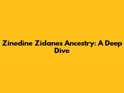 Zinedine Zidane's Ancestry: A Deep Dive