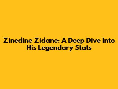 Zinedine Zidane: A Deep Dive Into His Legendary Stats