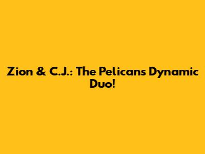 Zion & C.J.: The Pelicans' Dynamic Duo!