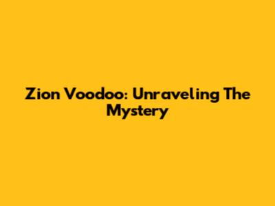 Zion Voodoo: Unraveling The Mystery