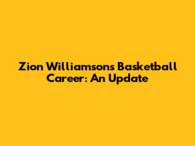 Zion Williamson's Basketball Career: An Update