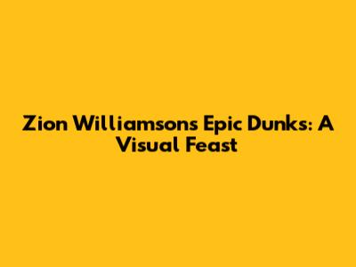 Zion Williamson's Epic Dunks: A Visual Feast