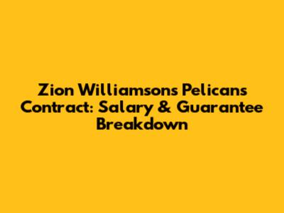 Zion Williamson's Pelicans Contract: Salary & Guarantee Breakdown
