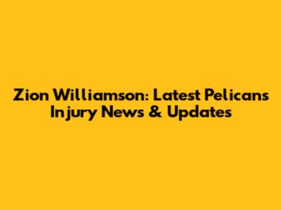 Zion Williamson: Latest Pelicans Injury News & Updates