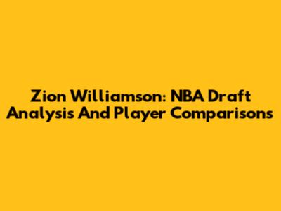 Zion Williamson: NBA Draft Analysis And Player Comparisons
