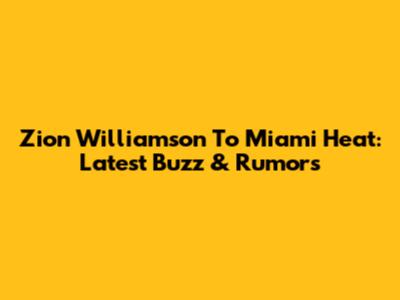 Zion Williamson To Miami Heat: Latest Buzz & Rumors