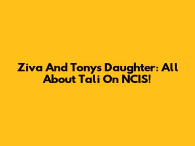Ziva And Tony's Daughter: All About Tali On NCIS!