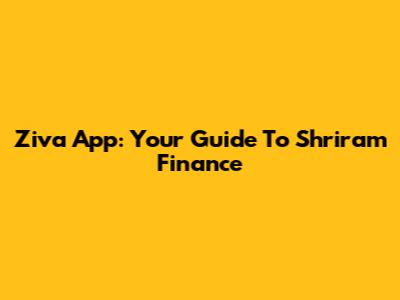 Ziva App: Your Guide To Shriram Finance