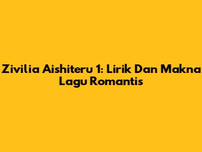 Zivilia Aishiteru 1: Lirik Dan Makna Lagu Romantis