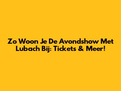 Zo Woon Je De Avondshow Met Lubach Bij: Tickets & Meer!