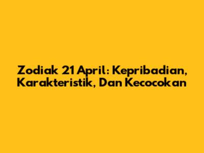 Zodiak 21 April: Kepribadian, Karakteristik, Dan Kecocokan