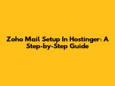 Zoho Mail Setup In Hostinger: A Step-by-Step Guide