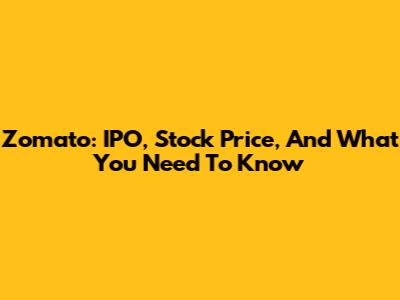 Zomato: IPO, Stock Price, And What You Need To Know