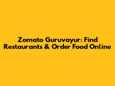 Zomato Guruvayur: Find Restaurants & Order Food Online
