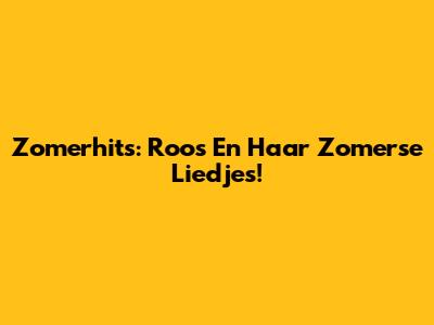Zomerhits: Roos En Haar Zomerse Liedjes!