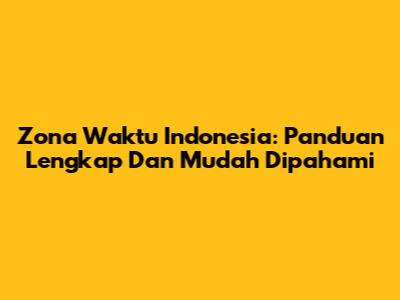 Zona Waktu Indonesia: Panduan Lengkap Dan Mudah Dipahami