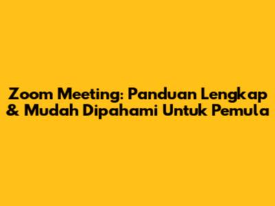 Zoom Meeting: Panduan Lengkap & Mudah Dipahami Untuk Pemula
