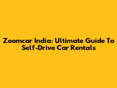 Zoomcar India: Ultimate Guide To Self-Drive Car Rentals