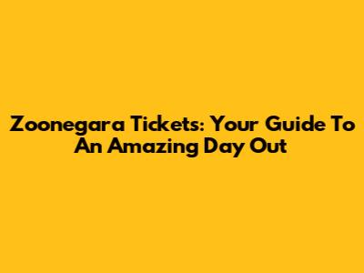 Zoonegara Tickets: Your Guide To An Amazing Day Out
