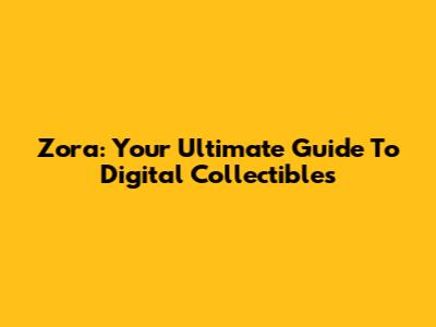 Zora: Your Ultimate Guide To Digital Collectibles