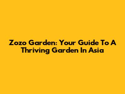 Zozo Garden: Your Guide To A Thriving Garden In Asia