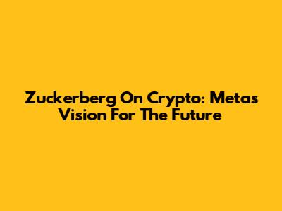 Zuckerberg On Crypto: Meta's Vision For The Future