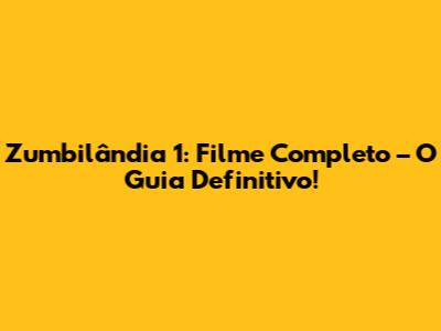 Zumbilândia 1: Filme Completo – O Guia Definitivo!