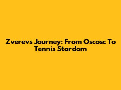Zverev's Journey: From Oscosc To Tennis Stardom