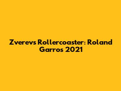 Zverev's Rollercoaster: Roland Garros 2021